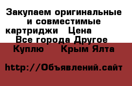 Закупаем оригинальные и совместимые картриджи › Цена ­ 1 700 - Все города Другое » Куплю   . Крым,Ялта